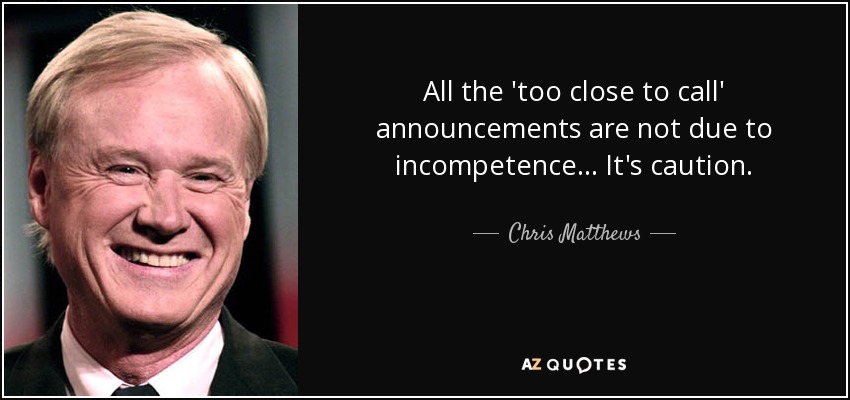 All the 'too close to call' announcements are not due to incompetence ... It's caution. - Chris Matthews