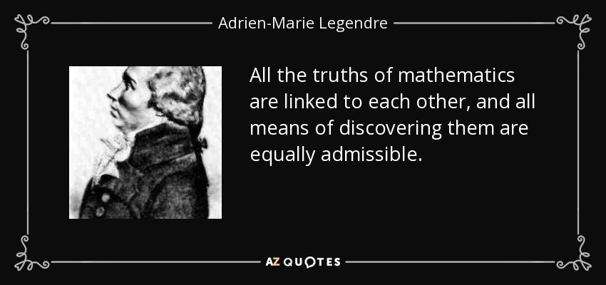 All the truths of mathematics are linked to each other, and all means of discovering them are equally admissible. - Adrien-Marie Legendre