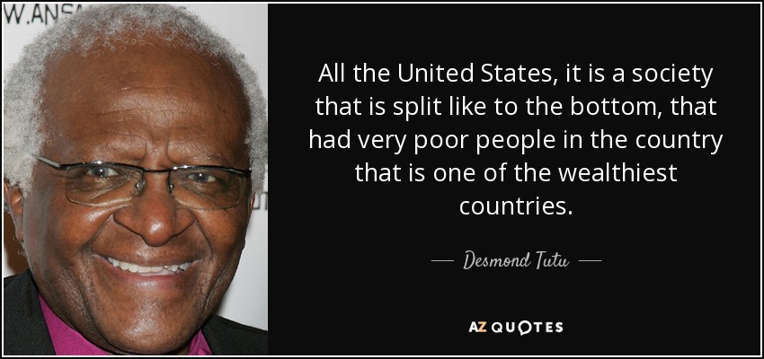 All the United States, it is a society that is split like to the bottom, that had very poor people in the country that is one of the wealthiest countries. - Desmond Tutu
