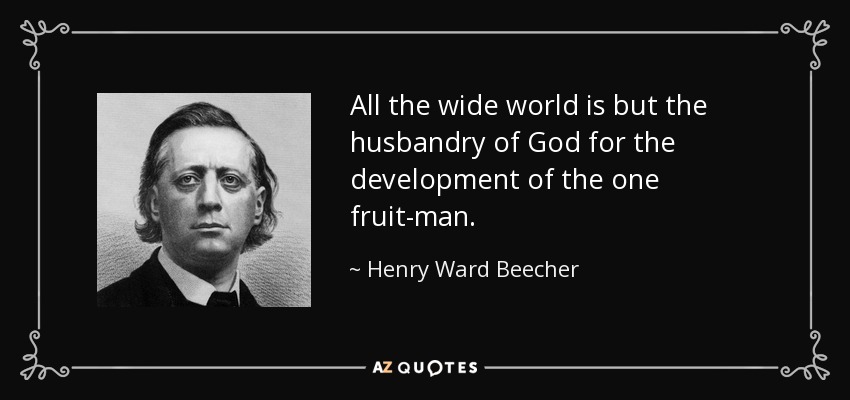 All the wide world is but the husbandry of God for the development of the one fruit-man. - Henry Ward Beecher