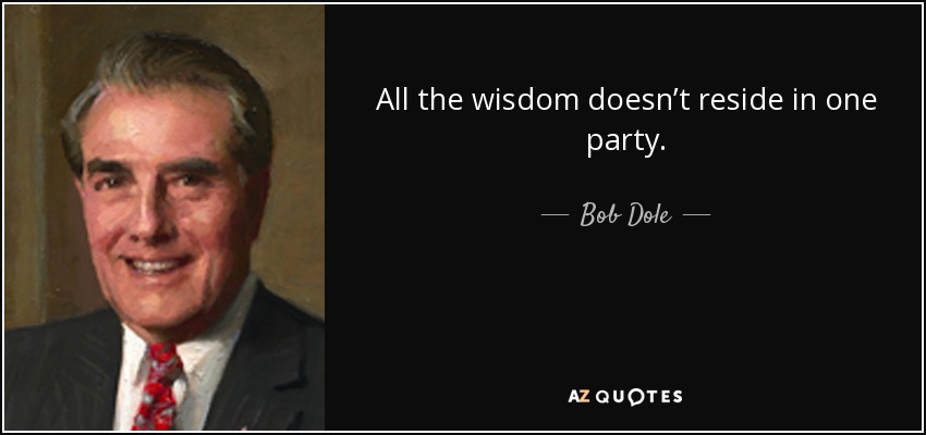 All the wisdom doesn’t reside in one party. - Bob Dole