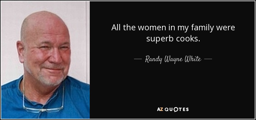 All the women in my family were superb cooks. - Randy Wayne White