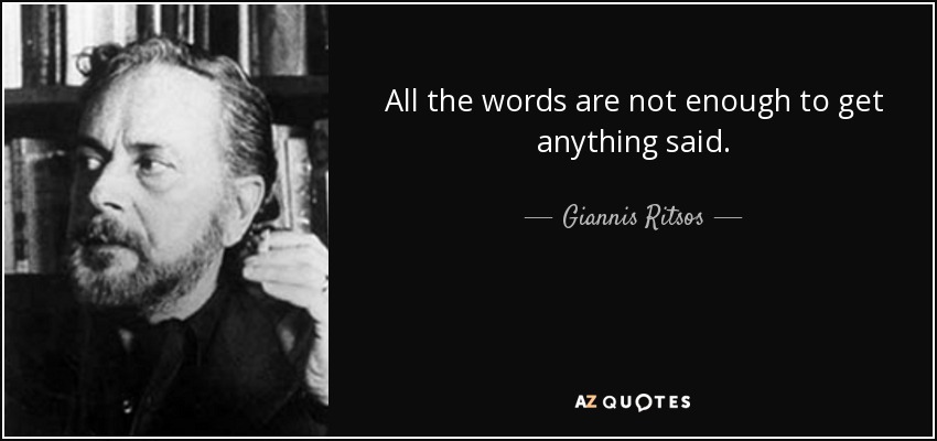 All the words are not enough to get anything said. - Giannis Ritsos