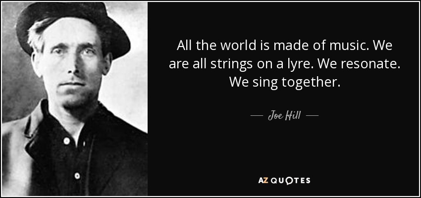 All the world is made of music. We are all strings on a lyre. We resonate. We sing together. - Joe Hill