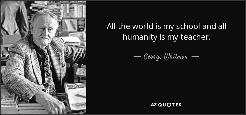 All the world is my school and all humanity is my teacher. - George Whitman