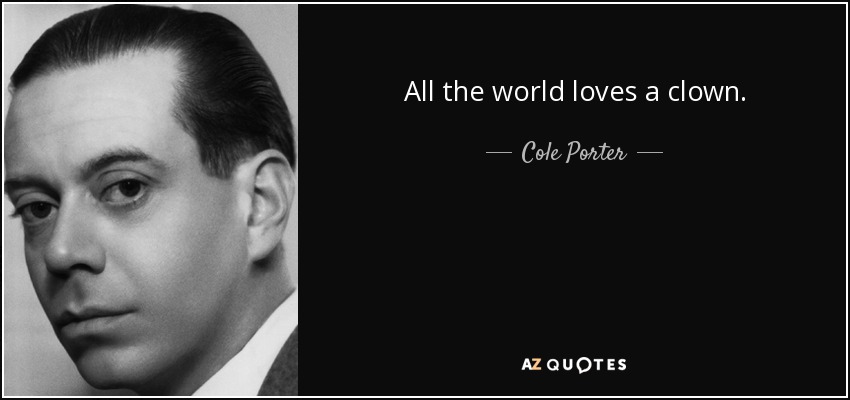 All the world loves a clown. - Cole Porter