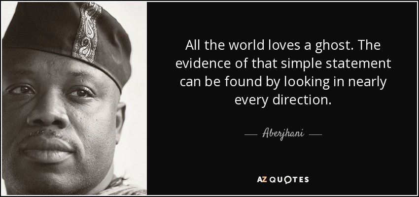 All the world loves a ghost. The evidence of that simple statement can be found by looking in nearly every direction. - Aberjhani