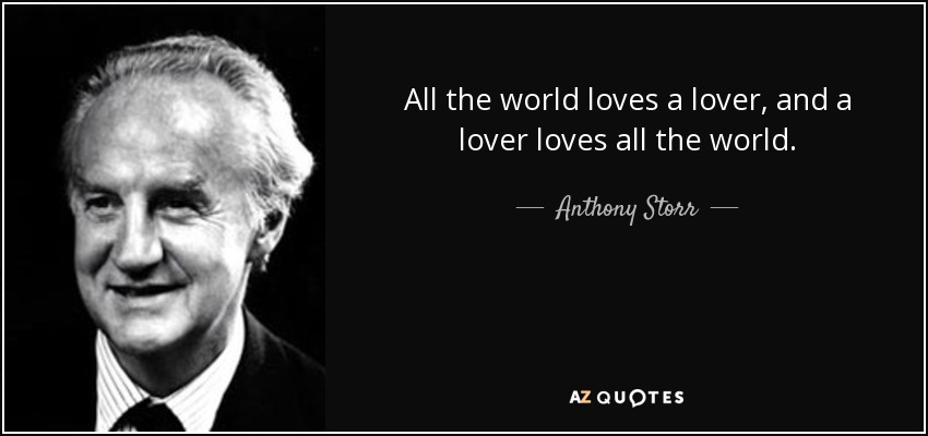 All the world loves a lover, and a lover loves all the world. - Anthony Storr