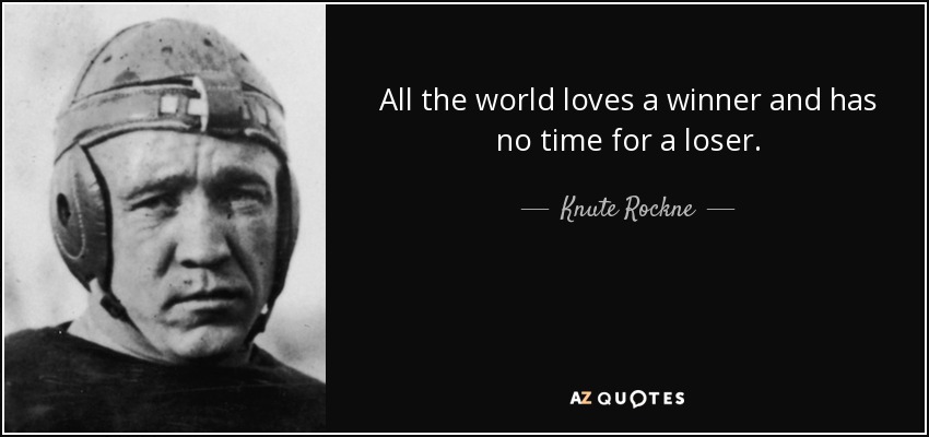 All the world loves a winner and has no time for a loser. - Knute Rockne