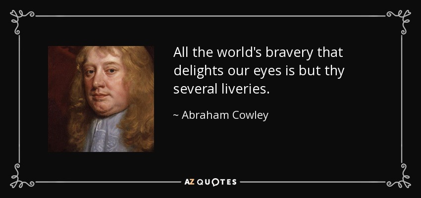 All the world's bravery that delights our eyes is but thy several liveries. - Abraham Cowley