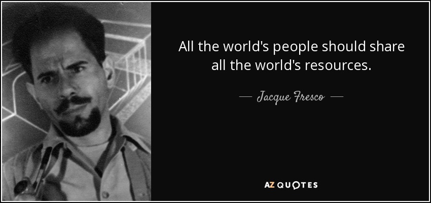 All the world's people should share all the world's resources. - Jacque Fresco