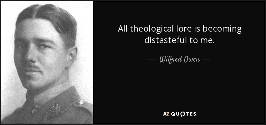 All theological lore is becoming distasteful to me. - Wilfred Owen