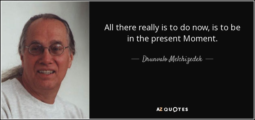 All there really is to do now, is to be in the present Moment. - Drunvalo Melchizedek