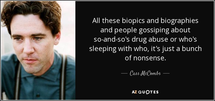 All these biopics and biographies and people gossiping about so-and-so's drug abuse or who's sleeping with who, it's just a bunch of nonsense. - Cass McCombs