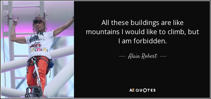 All these buildings are like mountains I would like to climb, but I am forbidden. - Alain Robert