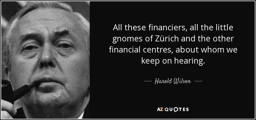 All these financiers, all the little gnomes of Zürich and the other financial centres, about whom we keep on hearing. - Harold Wilson