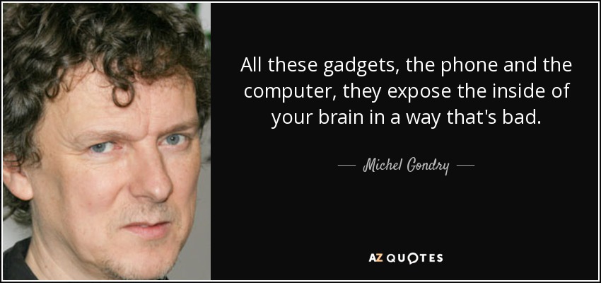 All these gadgets, the phone and the computer, they expose the inside of your brain in a way that's bad. - Michel Gondry