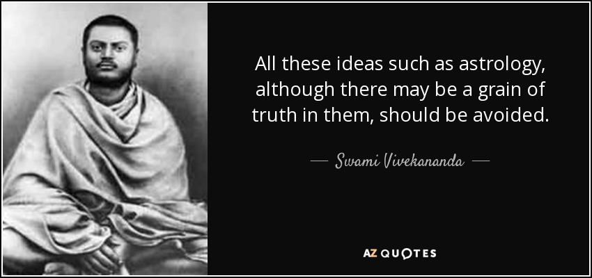 All these ideas such as astrology, although there may be a grain of truth in them, should be avoided. - Swami Vivekananda