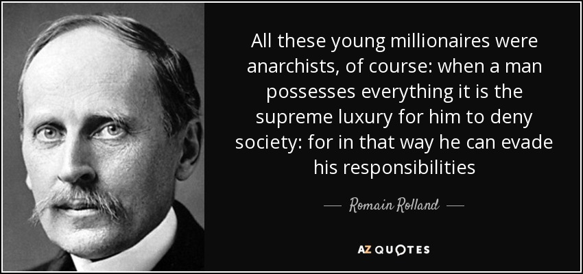All these young millionaires were anarchists, of course: when a man possesses everything it is the supreme luxury for him to deny society: for in that way he can evade his responsibilities - Romain Rolland