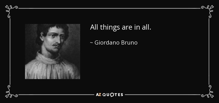 All things are in all. - Giordano Bruno
