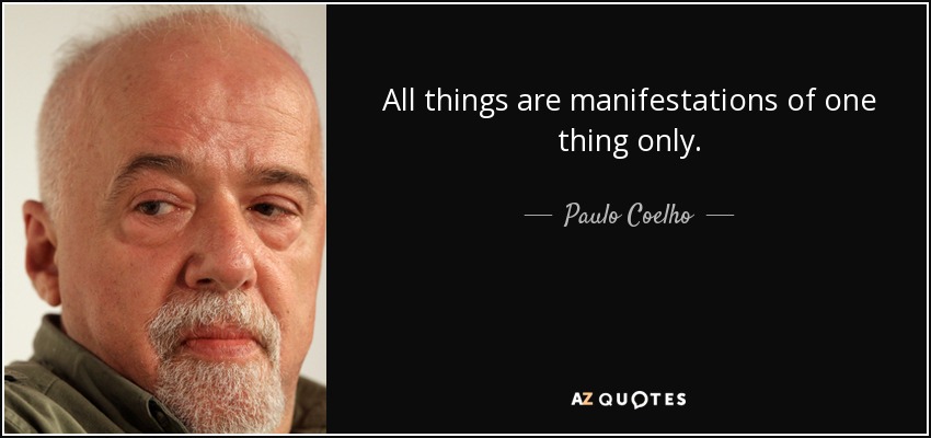 All things are manifestations of one thing only. - Paulo Coelho