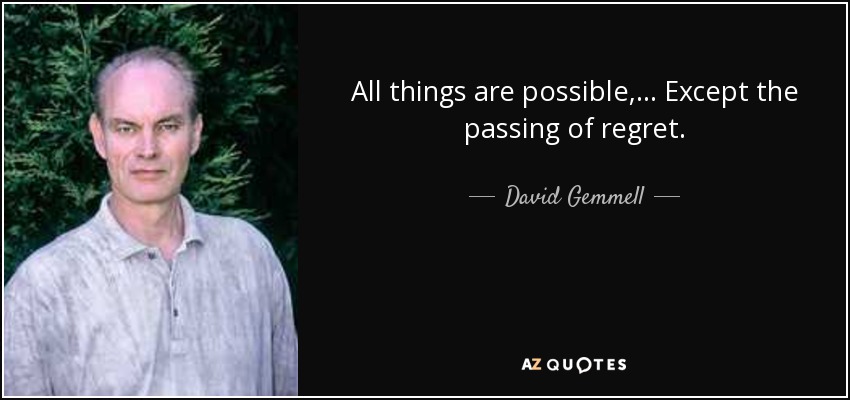 All things are possible, ... Except the passing of regret. - David Gemmell