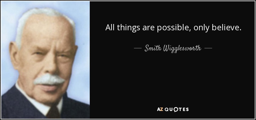 All things are possible, only believe. - Smith Wigglesworth