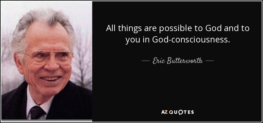 All things are possible to God and to you in God-consciousness. - Eric Butterworth