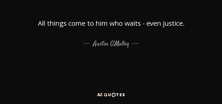 All things come to him who waits - even justice. - Austin O'Malley