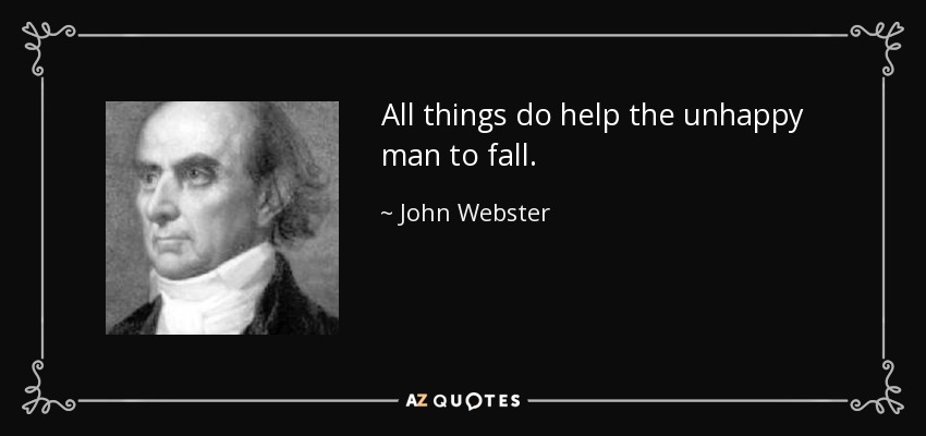 All things do help the unhappy man to fall. - John Webster