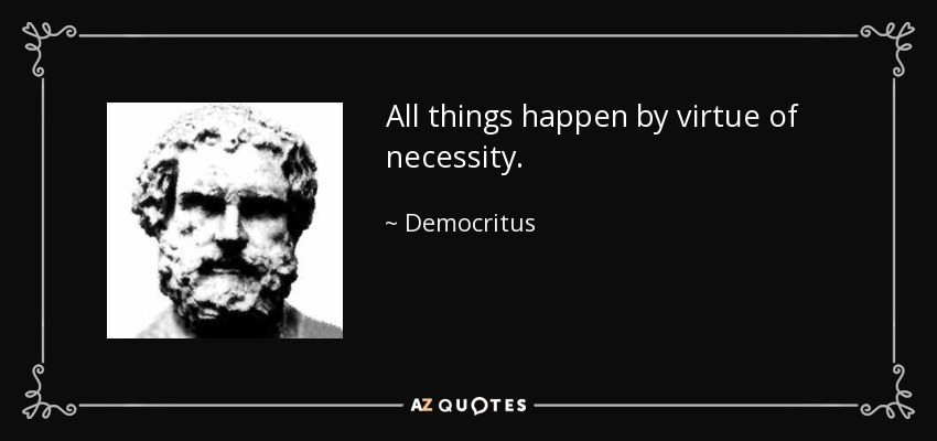 All things happen by virtue of necessity. - Democritus