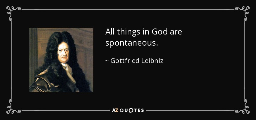 All things in God are spontaneous. - Gottfried Leibniz