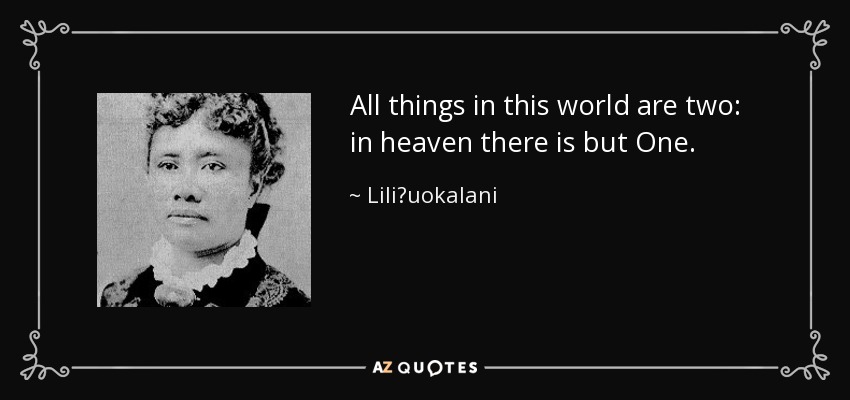 All things in this world are two: in heaven there is but One. - Liliʻuokalani