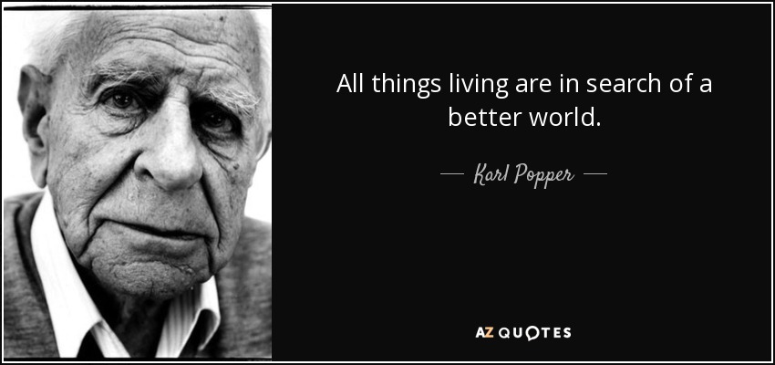 All things living are in search of a better world . - Karl Popper