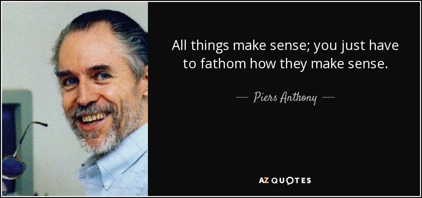 All things make sense; you just have to fathom how they make sense. - Piers Anthony