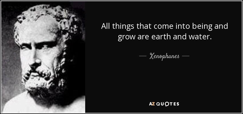 All things that come into being and grow are earth and water. - Xenophanes