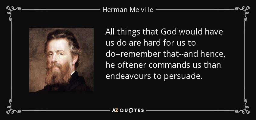 All things that God would have us do are hard for us to do--remember that--and hence, he oftener commands us than endeavours to persuade. - Herman Melville