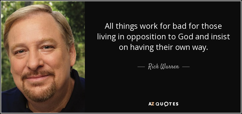 All things work for bad for those living in opposition to God and insist on having their own way. - Rick Warren