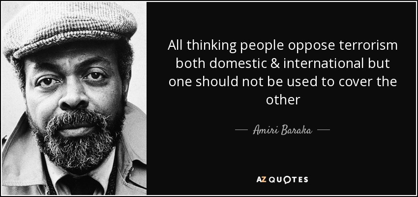 All thinking people oppose terrorism both domestic & international but one should not be used to cover the other - Amiri Baraka