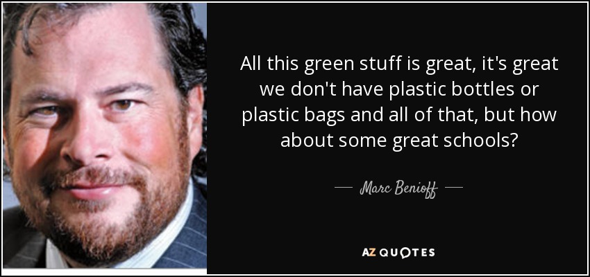 All this green stuff is great, it's great we don't have plastic bottles or plastic bags and all of that, but how about some great schools? - Marc Benioff