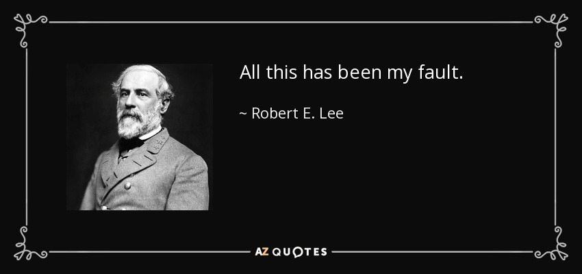 All this has been my fault. - Robert E. Lee
