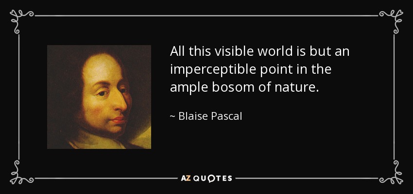 All this visible world is but an imperceptible point in the ample bosom of nature. - Blaise Pascal