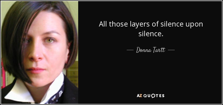 All those layers of silence upon silence. - Donna Tartt