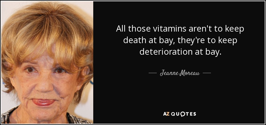 All those vitamins aren't to keep death at bay, they're to keep deterioration at bay. - Jeanne Moreau