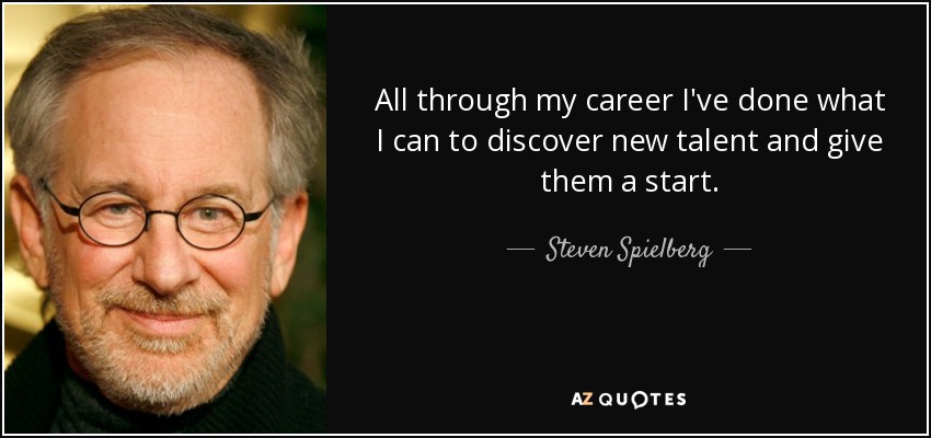 All through my career I've done what I can to discover new talent and give them a start. - Steven Spielberg
