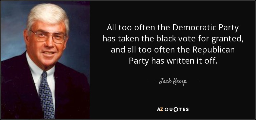 All too often the Democratic Party has taken the black vote for granted, and all too often the Republican Party has written it off. - Jack Kemp