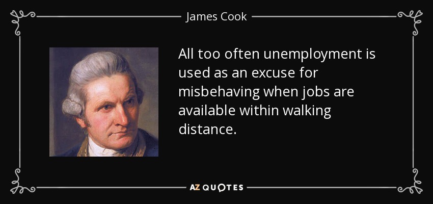 All too often unemployment is used as an excuse for misbehaving when jobs are available within walking distance. - James Cook