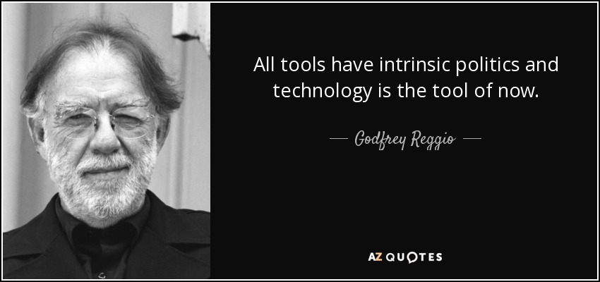 All tools have intrinsic politics and technology is the tool of now. - Godfrey Reggio