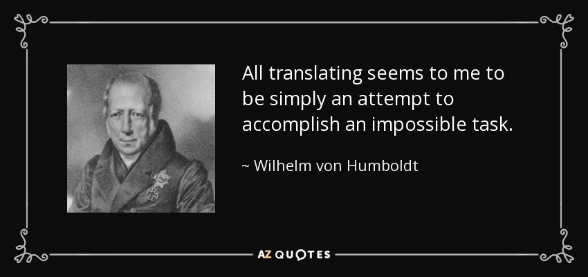 All translating seems to me to be simply an attempt to accomplish an impossible task. - Wilhelm von Humboldt