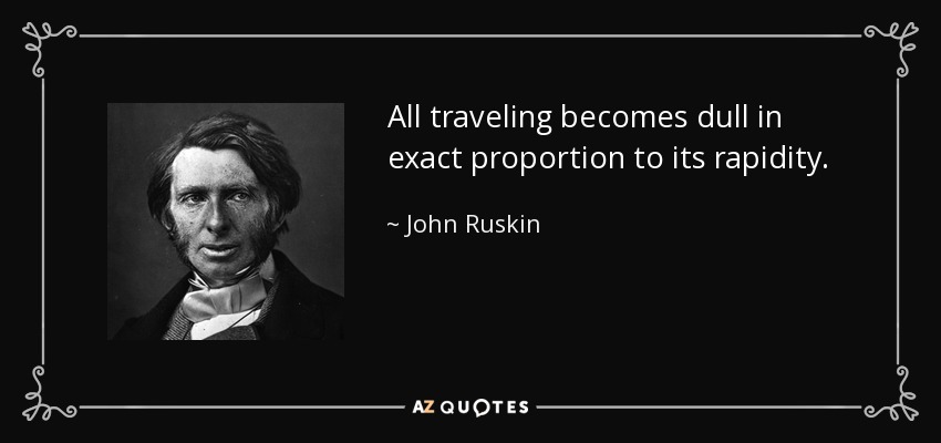 All traveling becomes dull in exact proportion to its rapidity. - John Ruskin